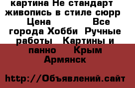 картина-Не стандарт...живопись в стиле сюрр) › Цена ­ 35 000 - Все города Хобби. Ручные работы » Картины и панно   . Крым,Армянск